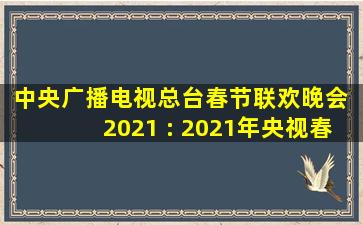 中央广播电视总台春节联欢晚会 2021 : 2021年央视春晚